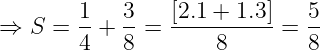 \dpi{120} \large \Rightarrow S = \frac{1}{4} + \frac{3}{8}= \frac{[2.1 + 1.3]}{8}=\frac{5}{8}